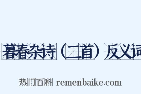暮春杂诗（二首）反义词是什么意思的图片